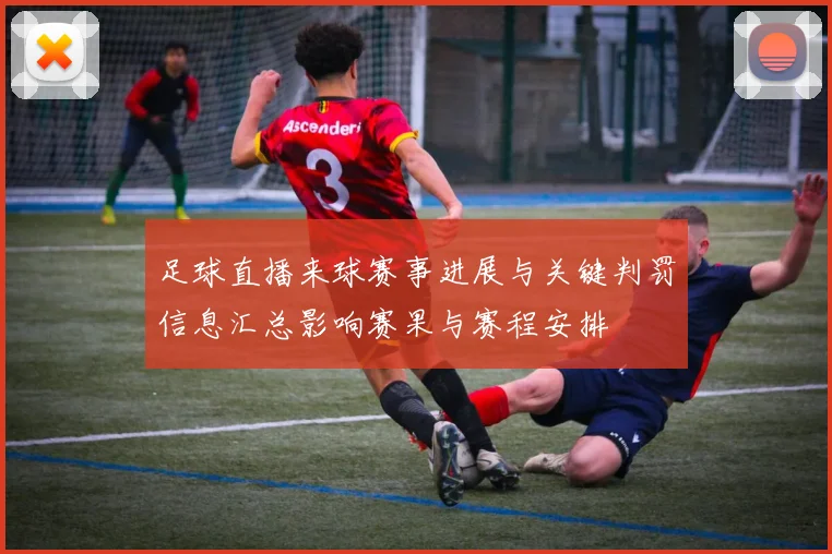 足球直播来球赛事进展与关键判罚信息汇总影响赛果与赛程安排