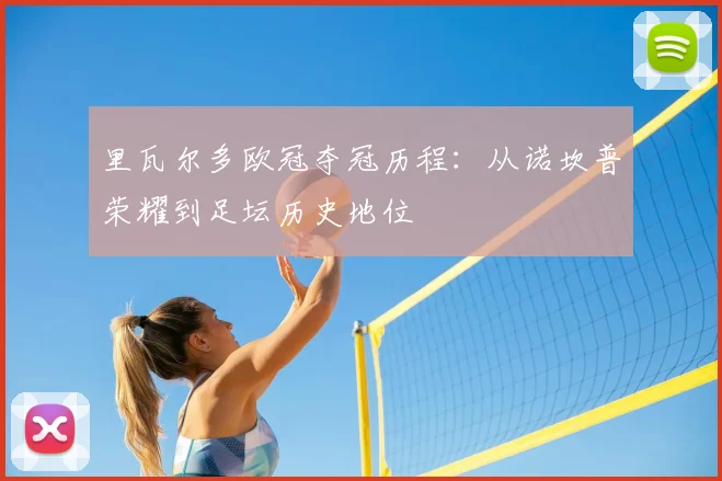 里瓦尔多欧冠夺冠历程：从诺坎普荣耀到足坛历史地位