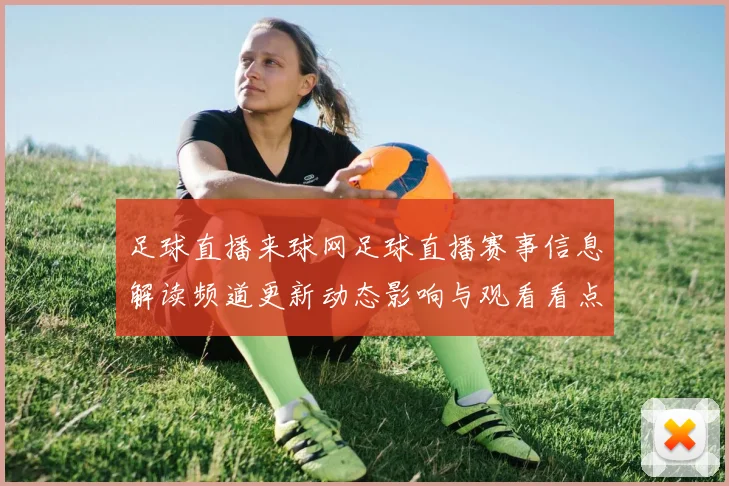 足球直播来球网足球直播赛事信息解读频道更新动态影响与观看看点